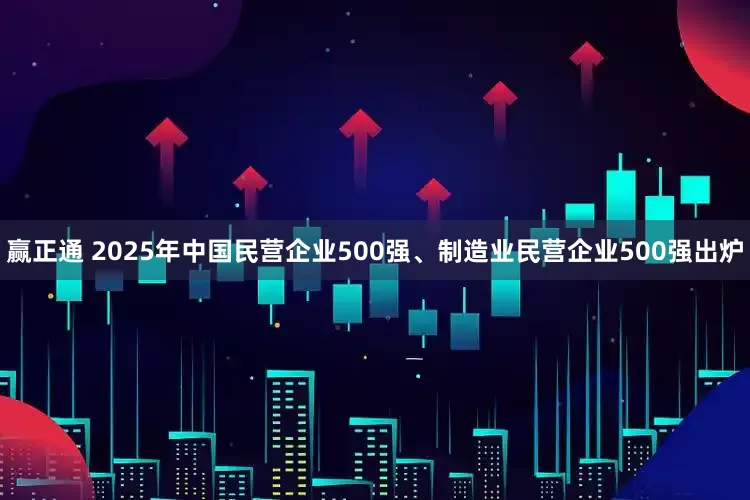 赢正通 2025年中国民营企业500强、制造业民营企业500强出炉
