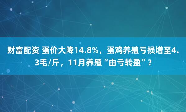 财富配资 蛋价大降14.8%，蛋鸡养殖亏损增至4.3毛/斤，11月养殖“由亏转盈”？