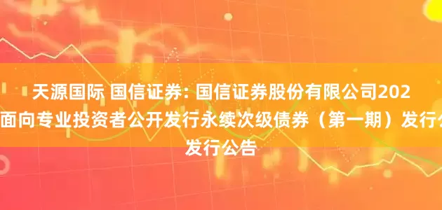 天源国际 国信证券: 国信证券股份有限公司2026年面向专业投资者公开发行永续次级债券（第一期）发行公告