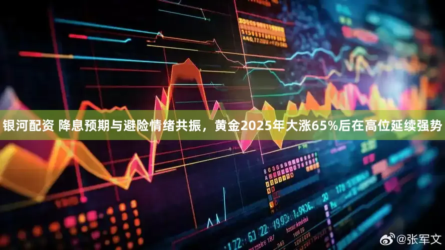 银河配资 降息预期与避险情绪共振，黄金2025年大涨65%后在高位延续强势