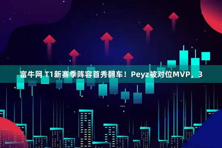 富牛网 T1新赛季阵容首秀翻车！Peyz被对位MVP，3