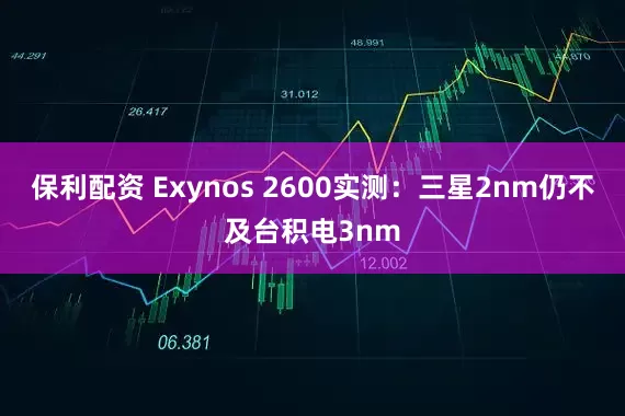 保利配资 Exynos 2600实测:三星2nm仍不及台积电3nm