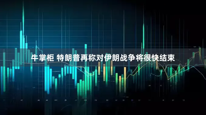 牛掌柜 特朗普再称对伊朗战争将很快结束