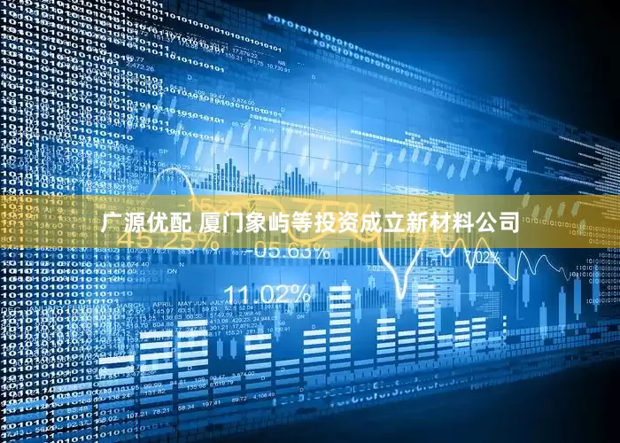 广源优配 厦门象屿等投资成立新材料公司